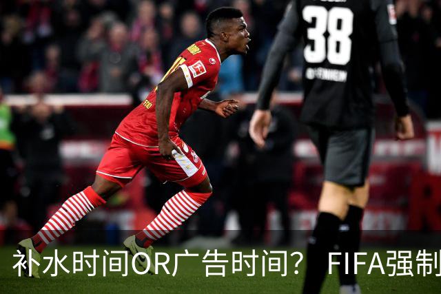 补水时间OR广告时间？ FIFA强制设置补水时间遭多方质疑